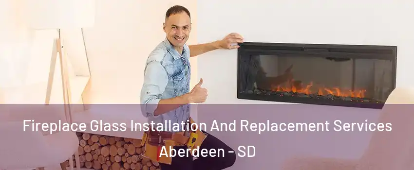  Fireplace Glass Installation And Replacement Services Aberdeen - SD