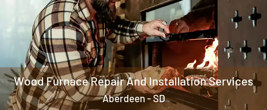  Wood Furnace Repair And Installation Services Aberdeen - SD
